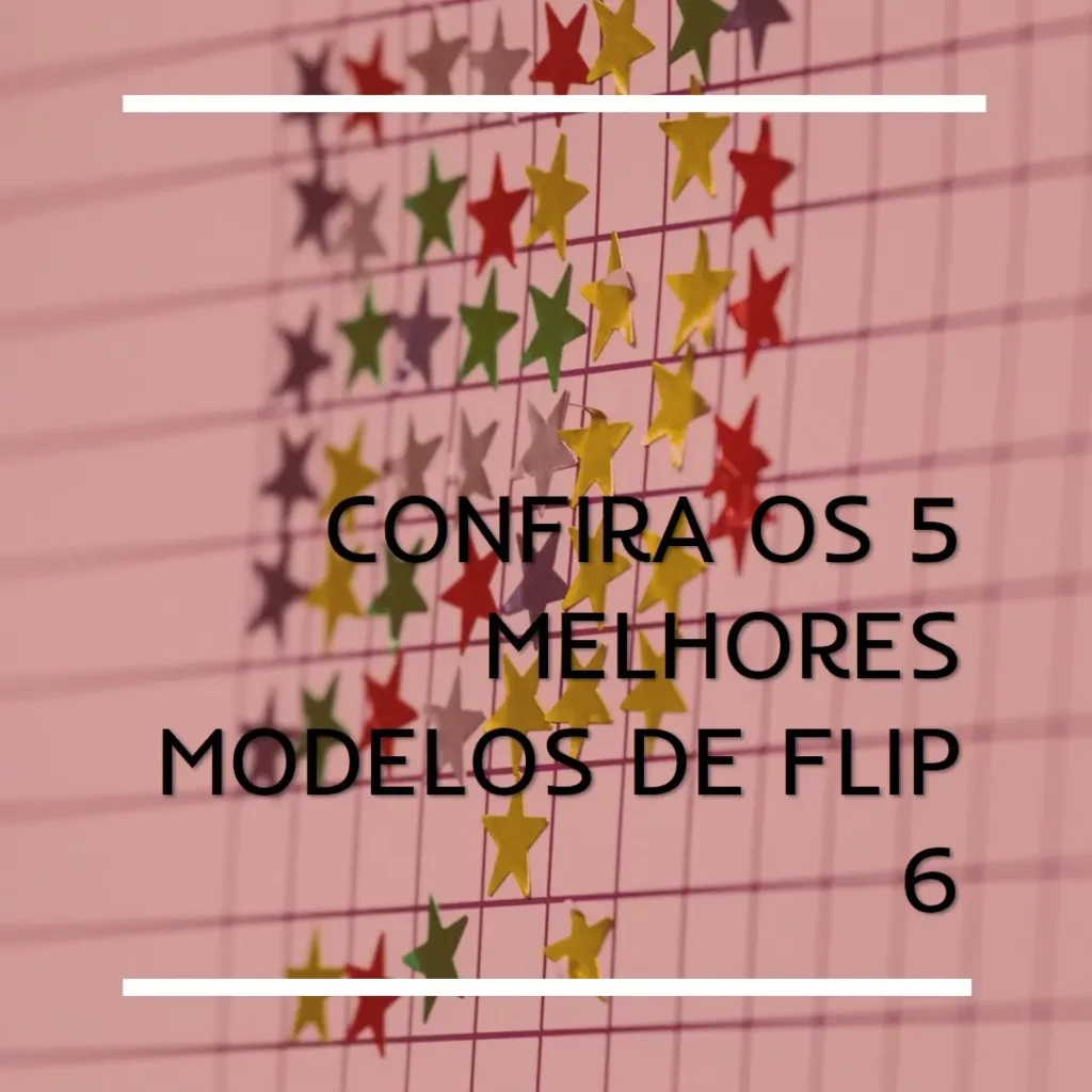 Cinco Melhores Modelos de  Flip 6