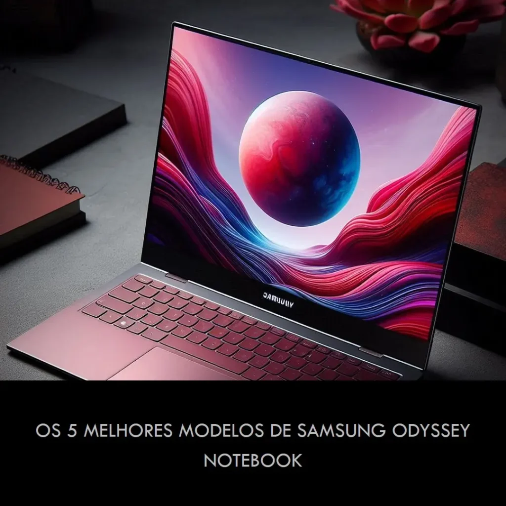 Cinco Melhores Modelos de  Samsung Odyssey Notebook