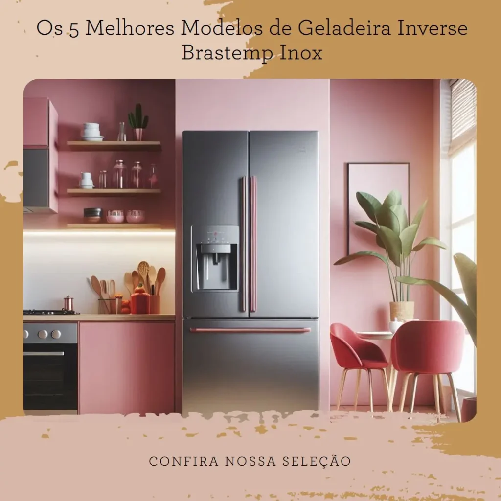 Os 5 Melhores Modelos de  Geladeira Inverse Brastemp Inox