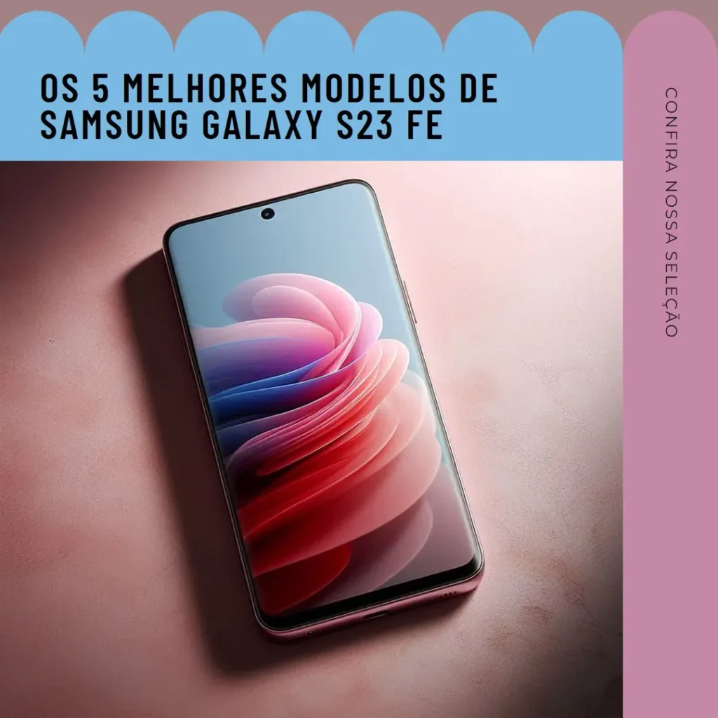 Os 5 Principais Modelos de  Samsung Galaxy S23 FE