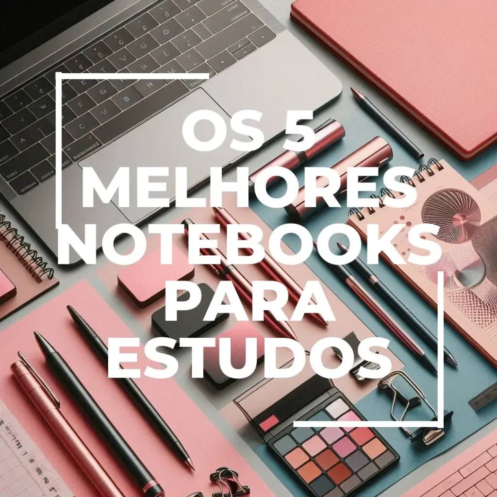 Lista de 5 Melhores:  Notebook Para Estudos