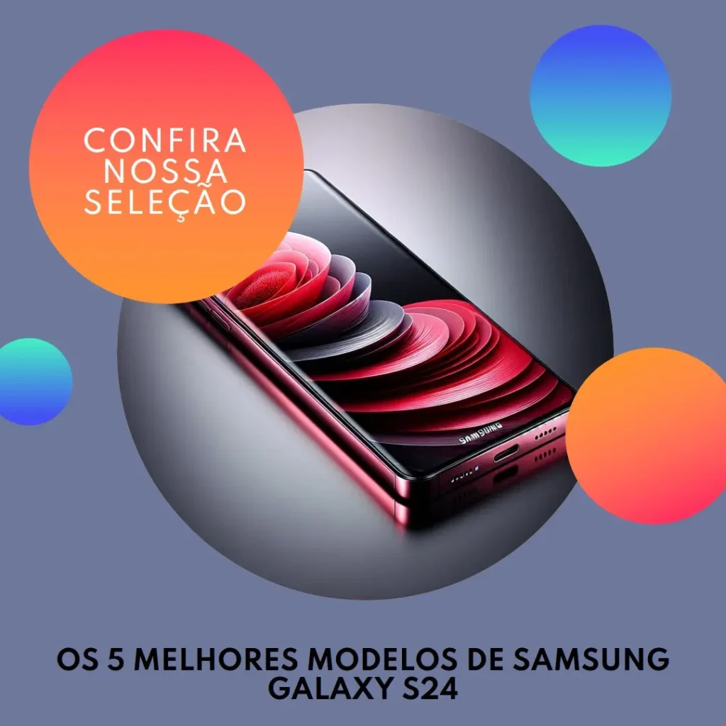 Os 5 Principais Modelos de  Samsung Galaxy S24