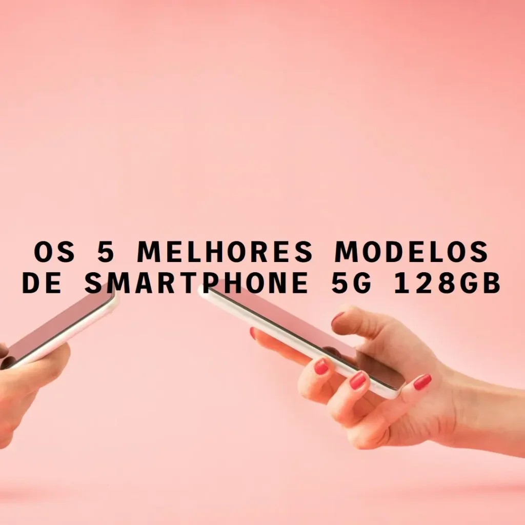 5 Melhores Modelos de  Smartphone 5G 128Gb