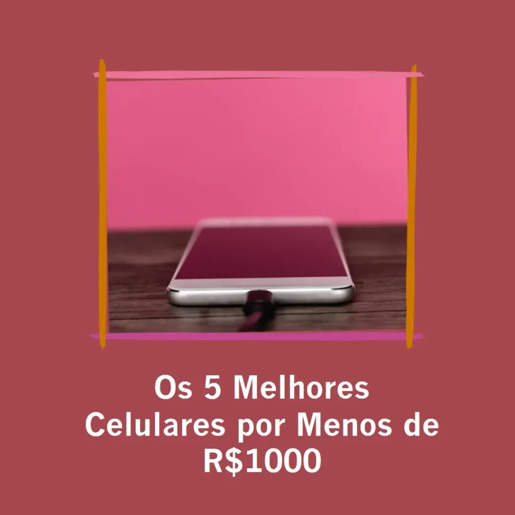 Cinco Principais Modelos de  Celular De 1000 Reais