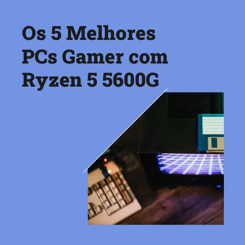 Os 5 Principais Modelos de  pc gamer com ryzen 5 5600g