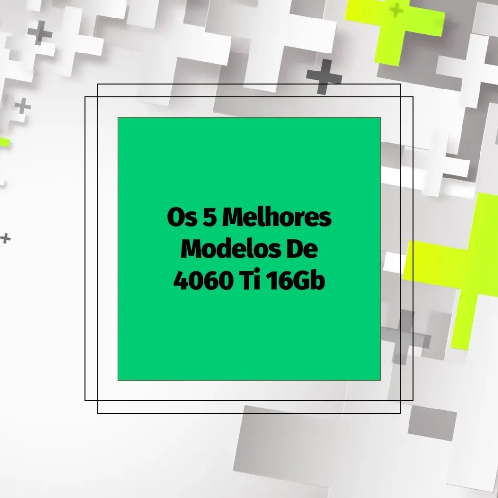 Os 5 Melhores Modelos de  4060 Ti 16Gb