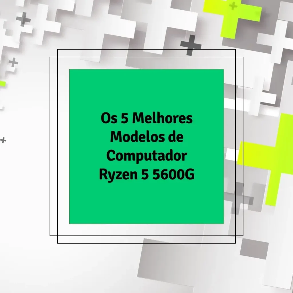 Cinco Principais Modelos de  computador ryzen 5 5600g