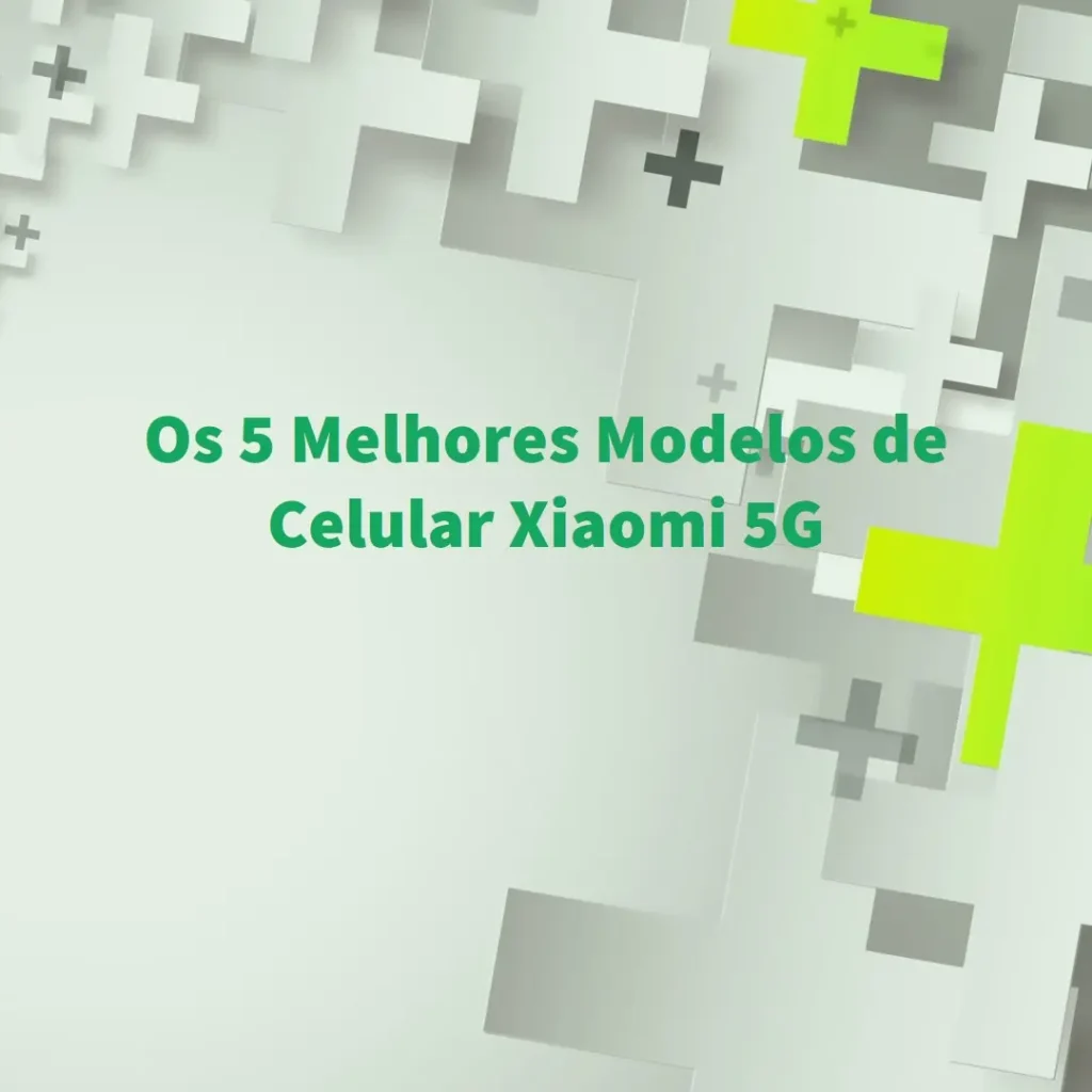 Os 5 Melhores Modelos de  Celular Xiaomi 5G