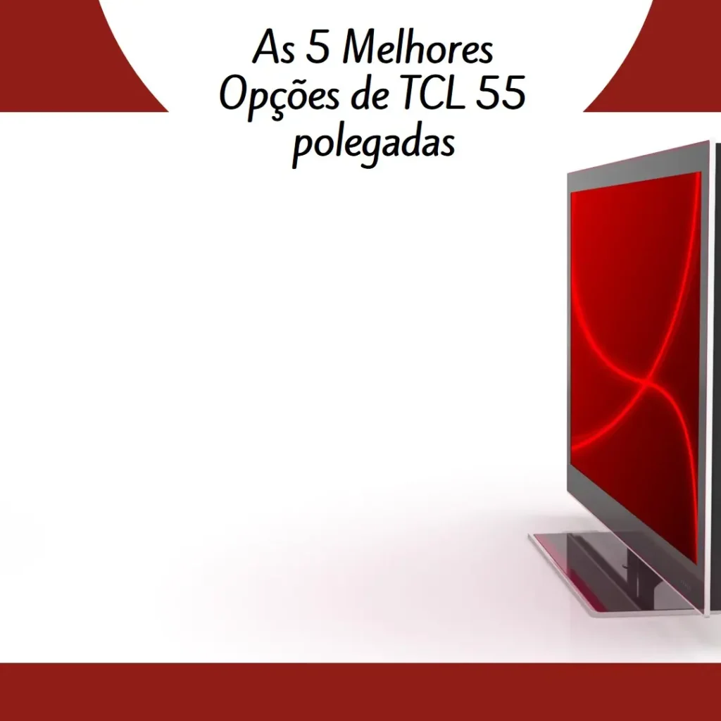 As 5 Melhores Opções de  TCL 55 polegadas