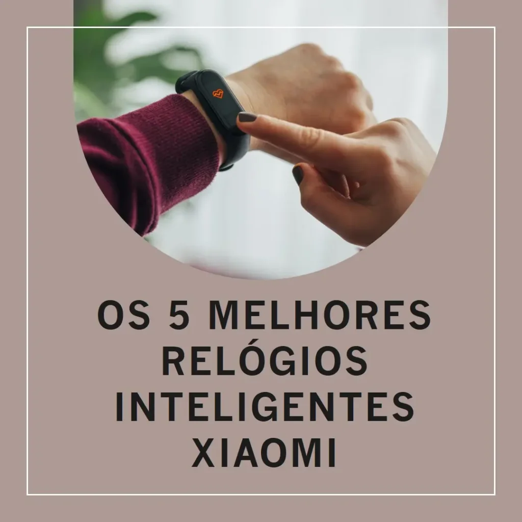 Cinco Melhores Modelos de  Relogios Inteligente Xiaomi