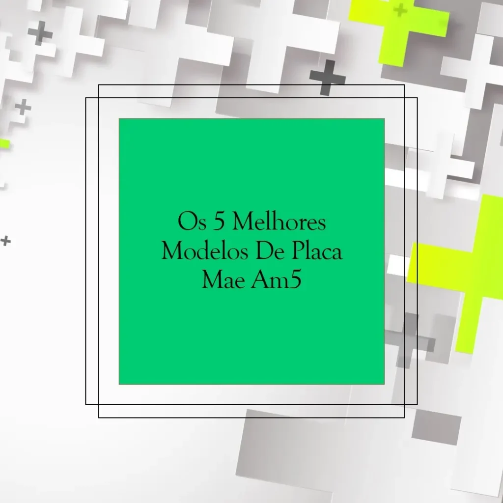 Os 5 Melhores Modelos de  Placa Mae Am5