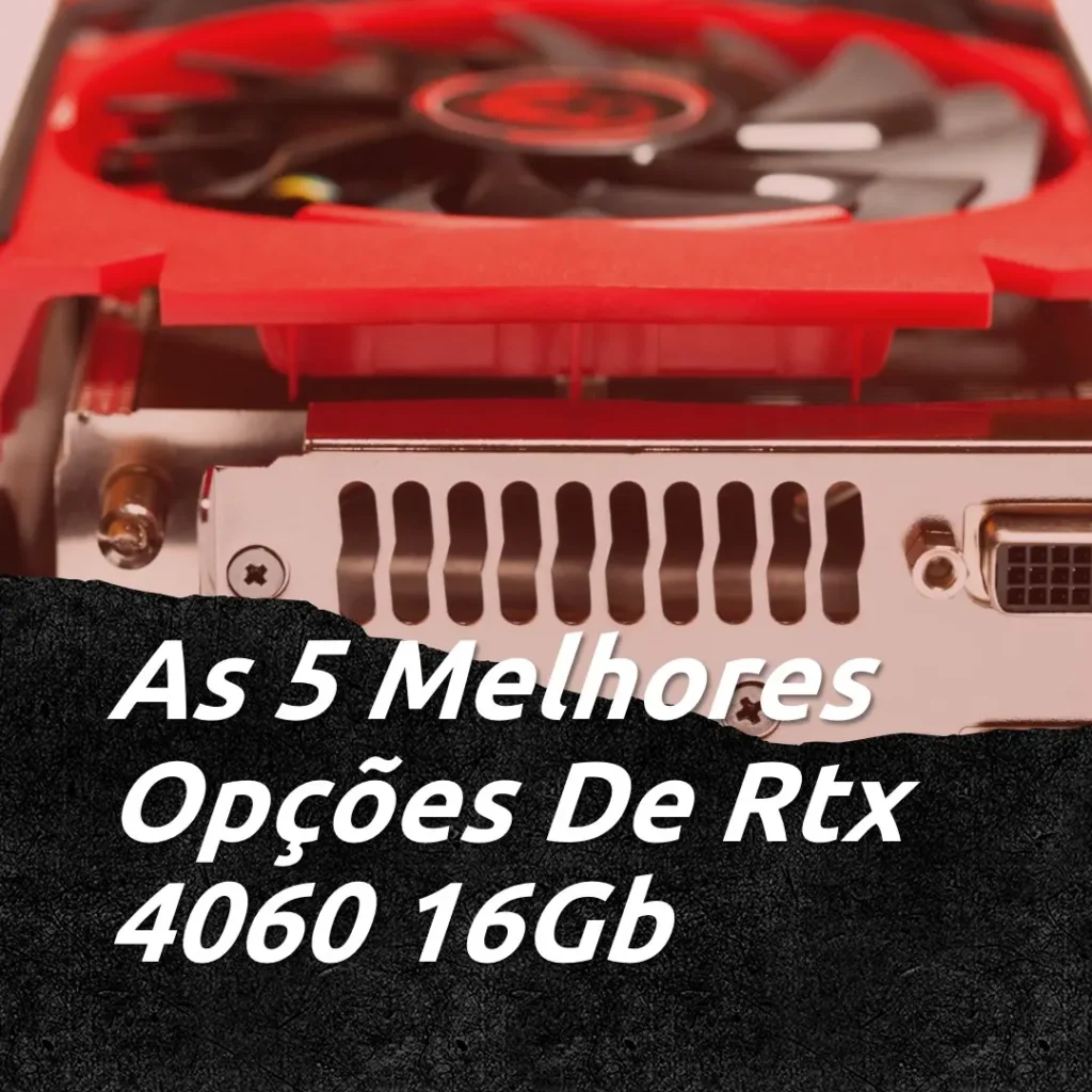 Top 5 Opções de  Rtx 4060 16Gb