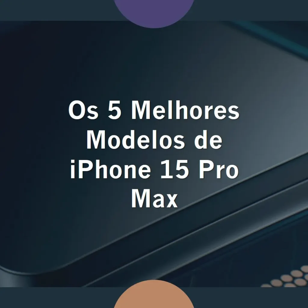 Cinco Melhores Modelos de  Celular iPhone 15 Pro Max