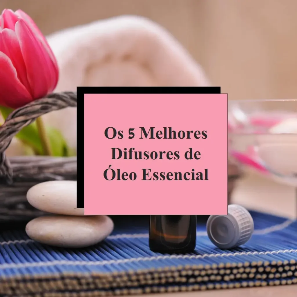 5 Melhores Modelos de  Difusor Para Óleo Essencial