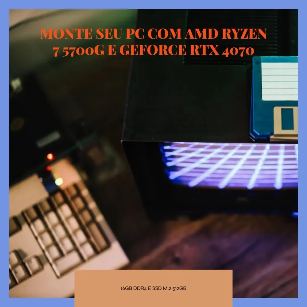 Monte seu PC: AMD Ryzen 7 5700G, GeForce RTX 4070, 16GB DDR4 e SSD M.2 512GB