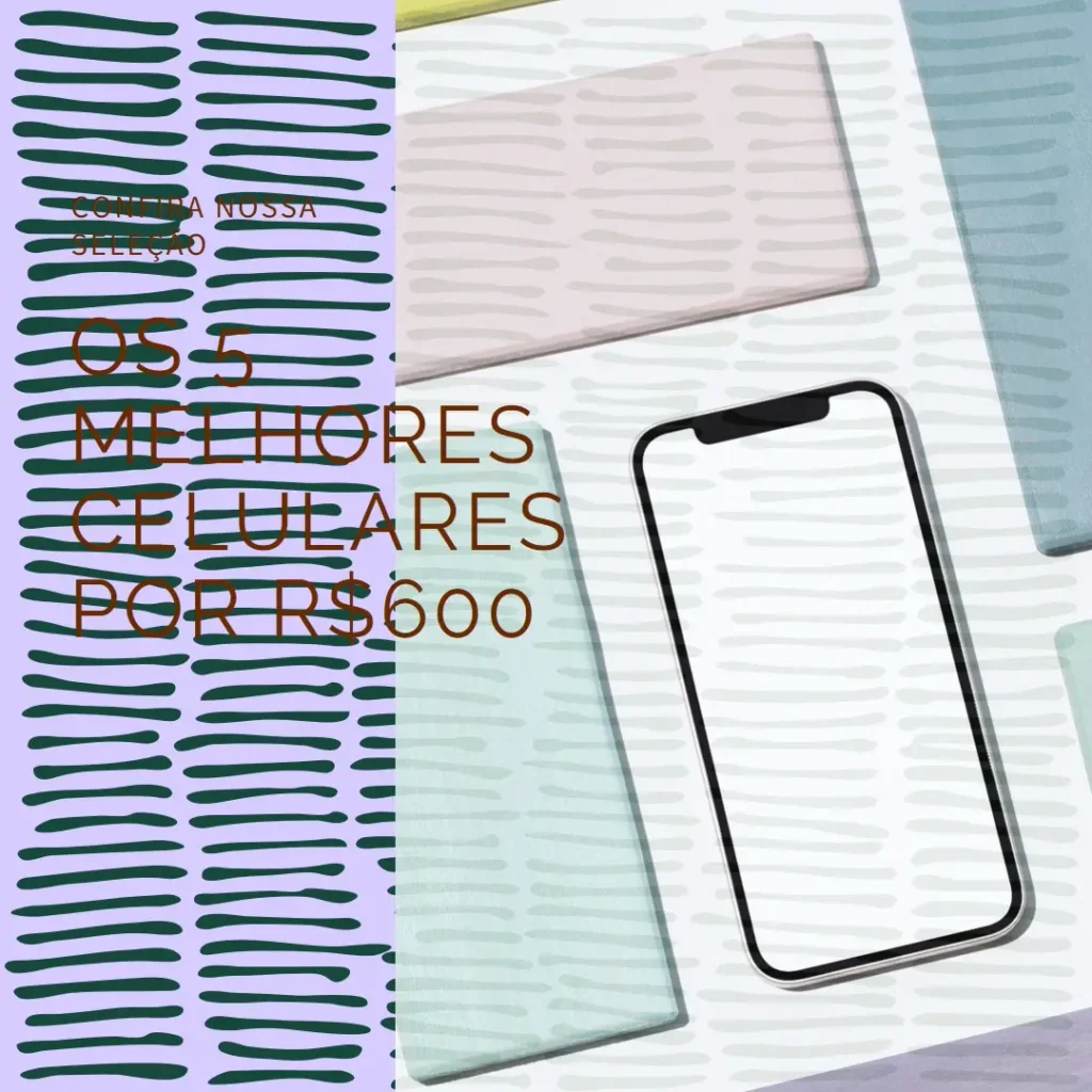 Lista de 5 Melhores:  Celular 600 Reais