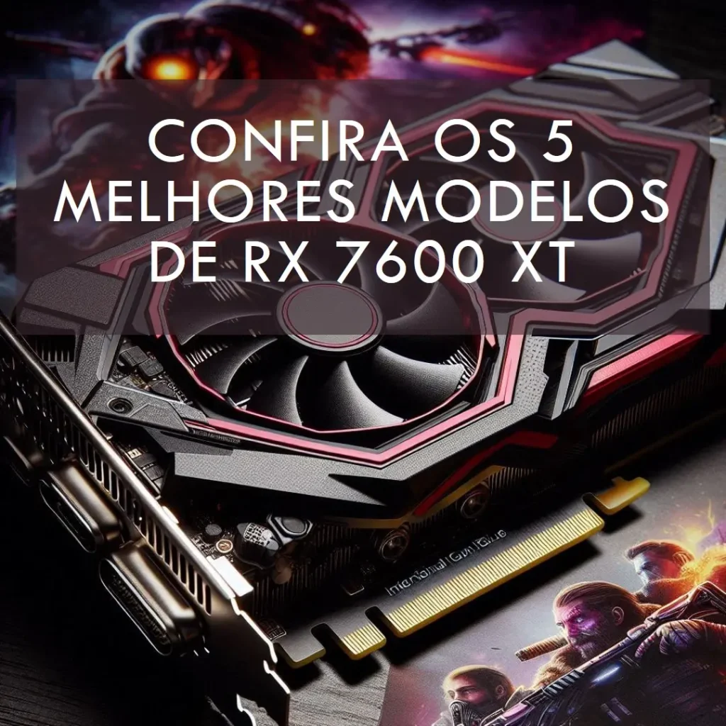 Os 5 Melhores Modelos de  Rx 7600 Xt