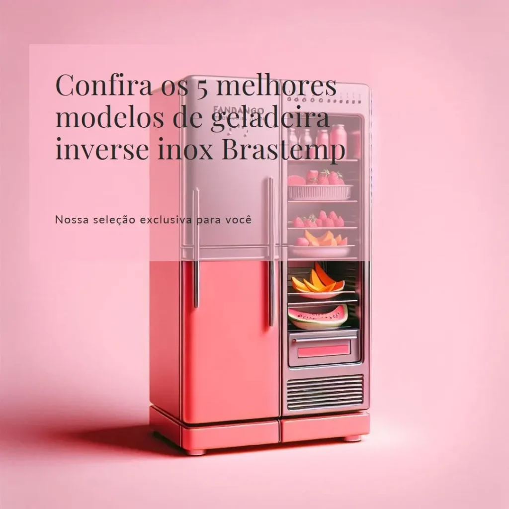 Cinco Melhores Modelos de  geladeira inverse inox brastemp