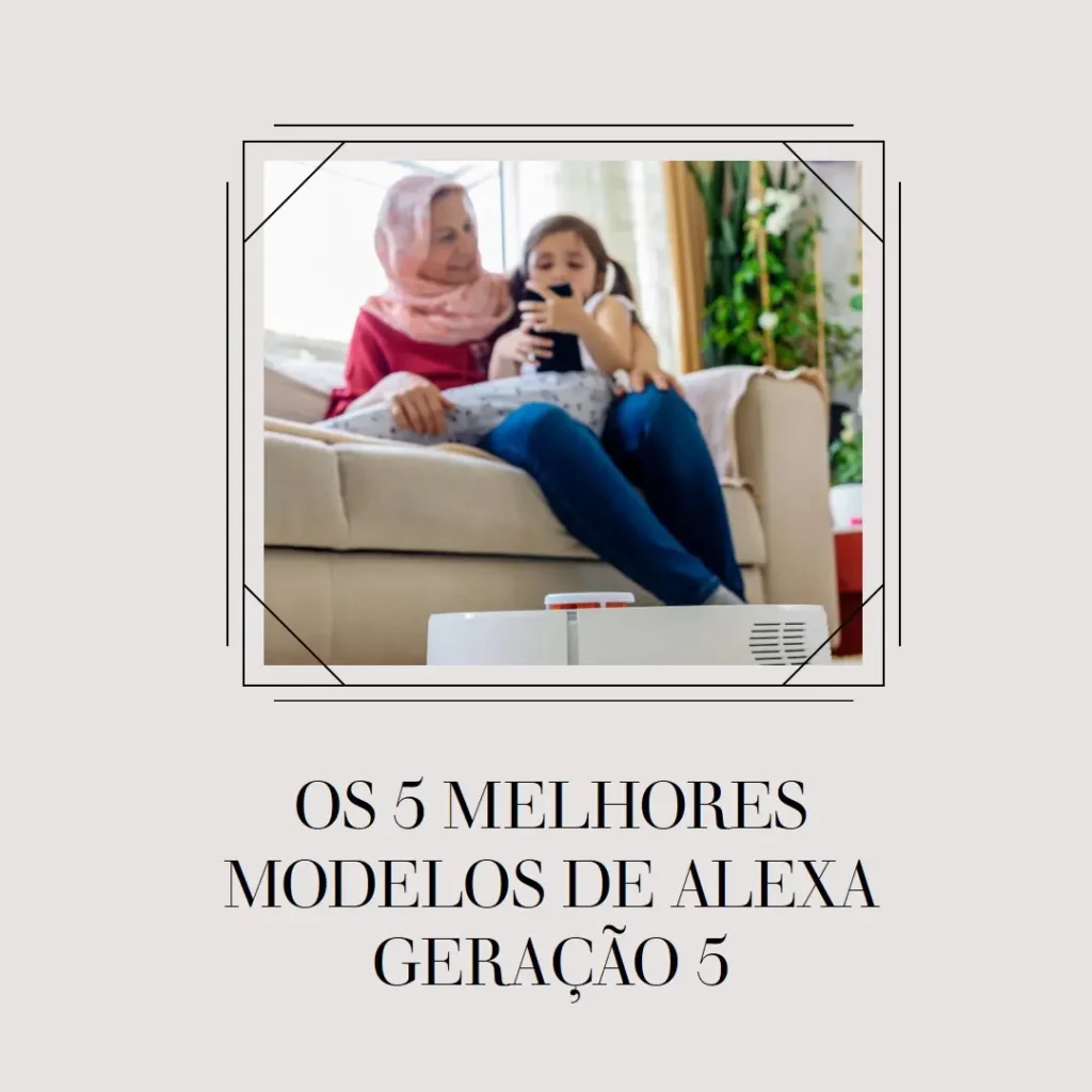 Os 5 Principais Modelos de Alexa Geração 5