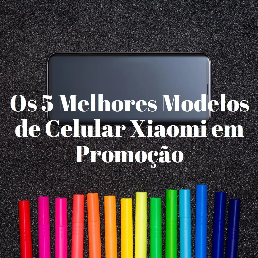 Cinco Melhores Modelos de  Celular Em Promoção Xiaomi