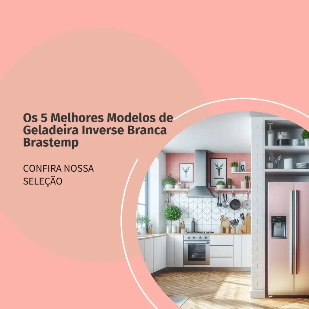 Os 5 Melhores Modelos de  Geladeira Inverse Branca Brastemp