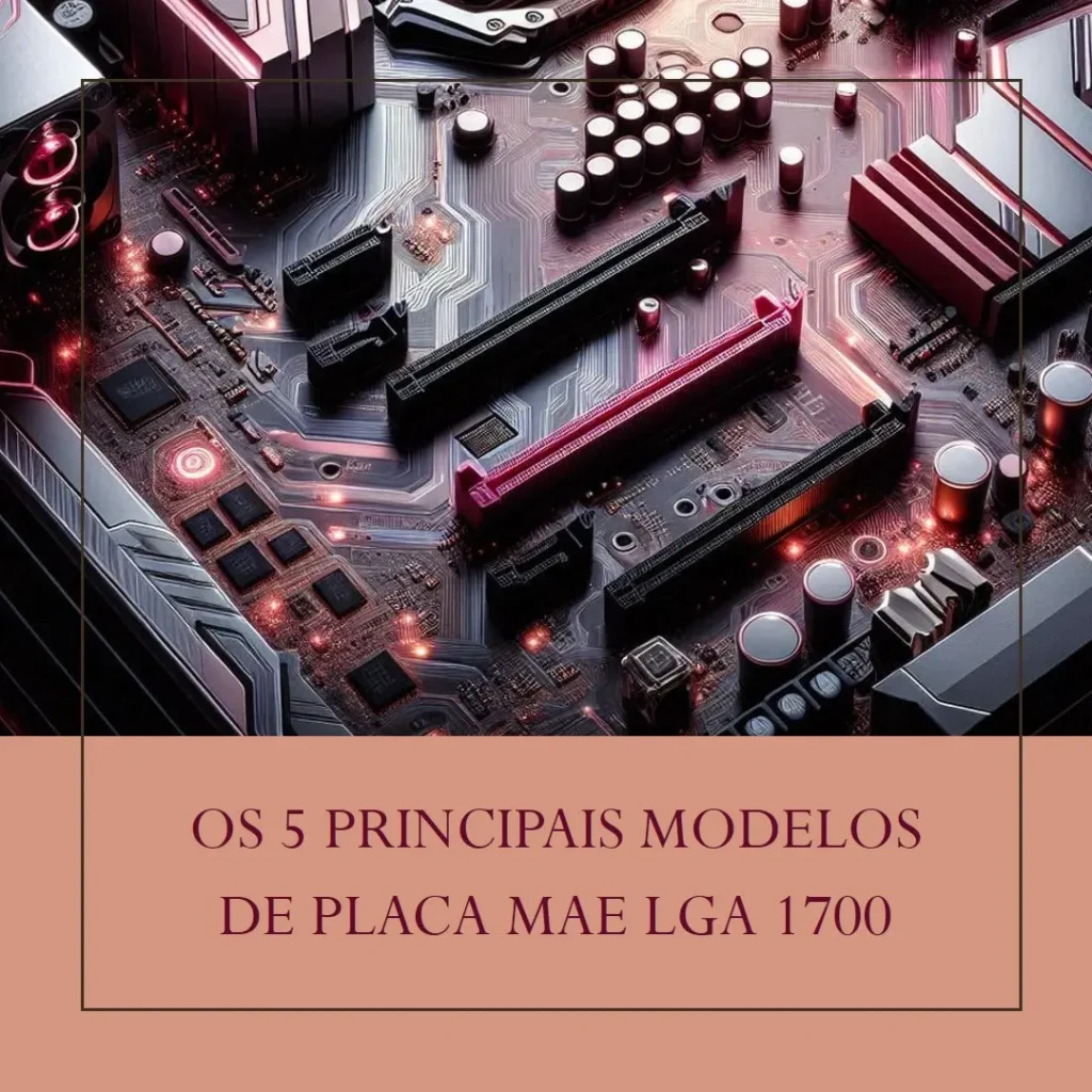 Os 5 Principais Modelos de  Placa Mae Lga 1700