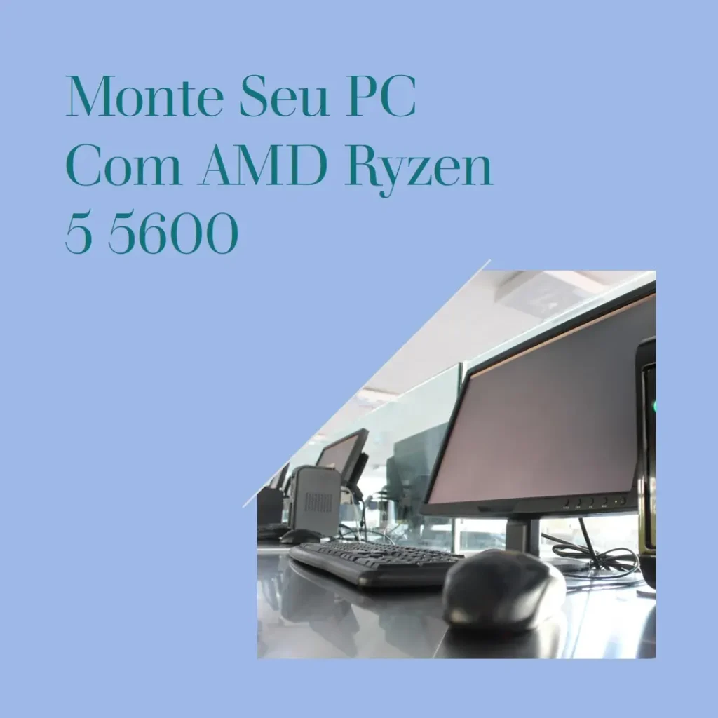 Monte seu PC: Processador AMD Ryzen 5 5600, Radeon RX 5600, Memória RAM 16GB e Armazenamento SSD 480GB