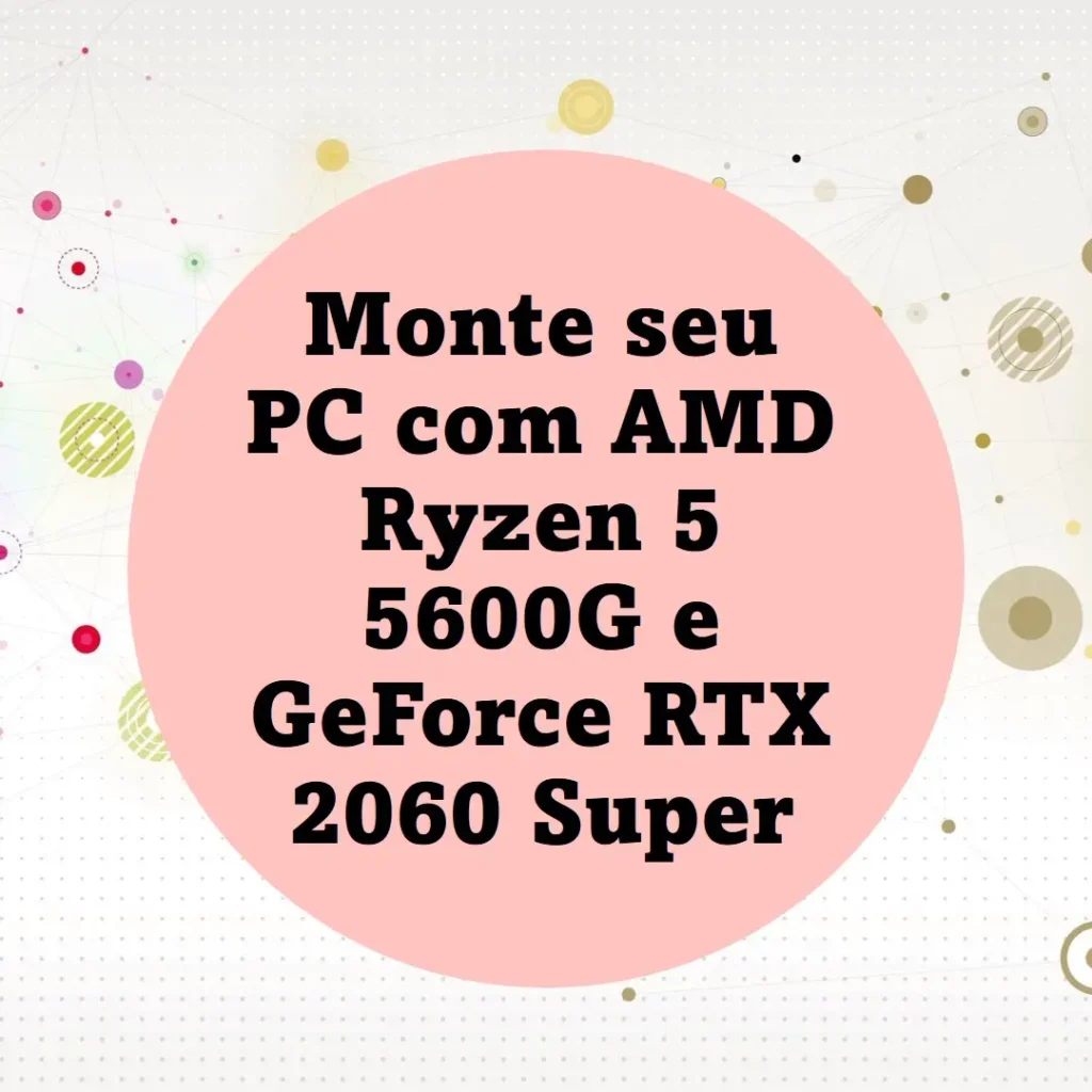 Monte seu PC AMD Ryzen 5 5600G, GeForce RTX 2060 Super, 16GB DDR4 e SSD 480GB