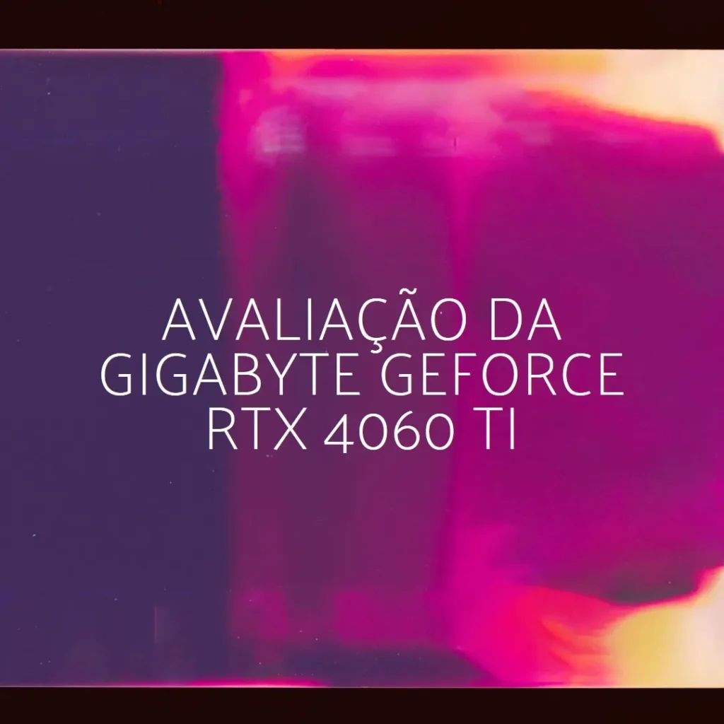 Review da Placa de Vídeo Gigabyte GeForce RTX 4060 Ti WINDFORCE OC 16G