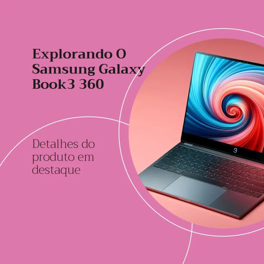 Samsung Galaxy Book3 360: Desempenho e Mobilidade em um Só Produto