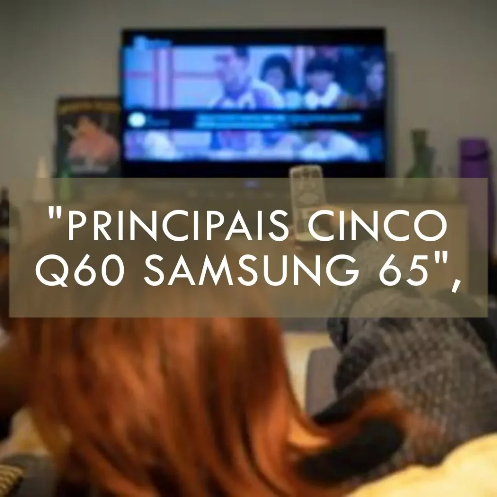 Principais Cinco  Q60 Samsung 65