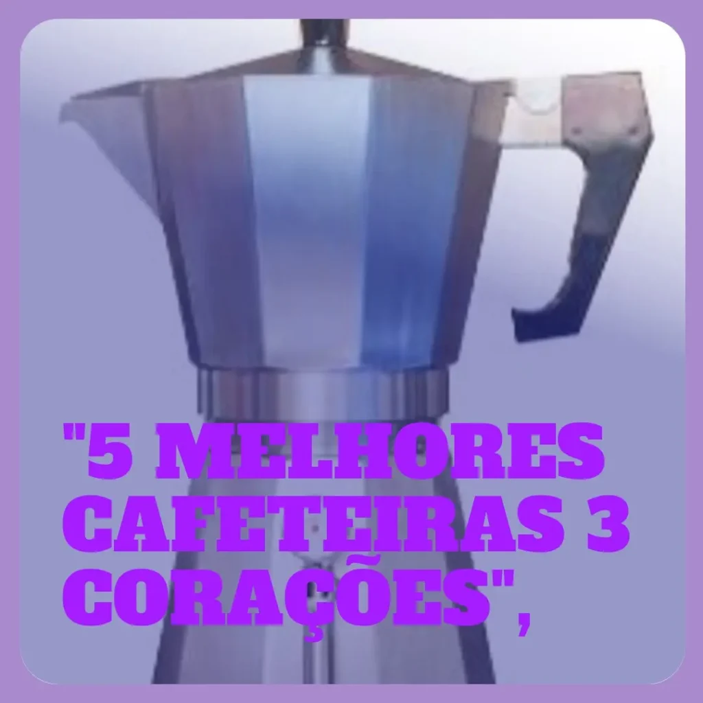 5 Melhores Modelos de  cafeteira expresso 3 corações