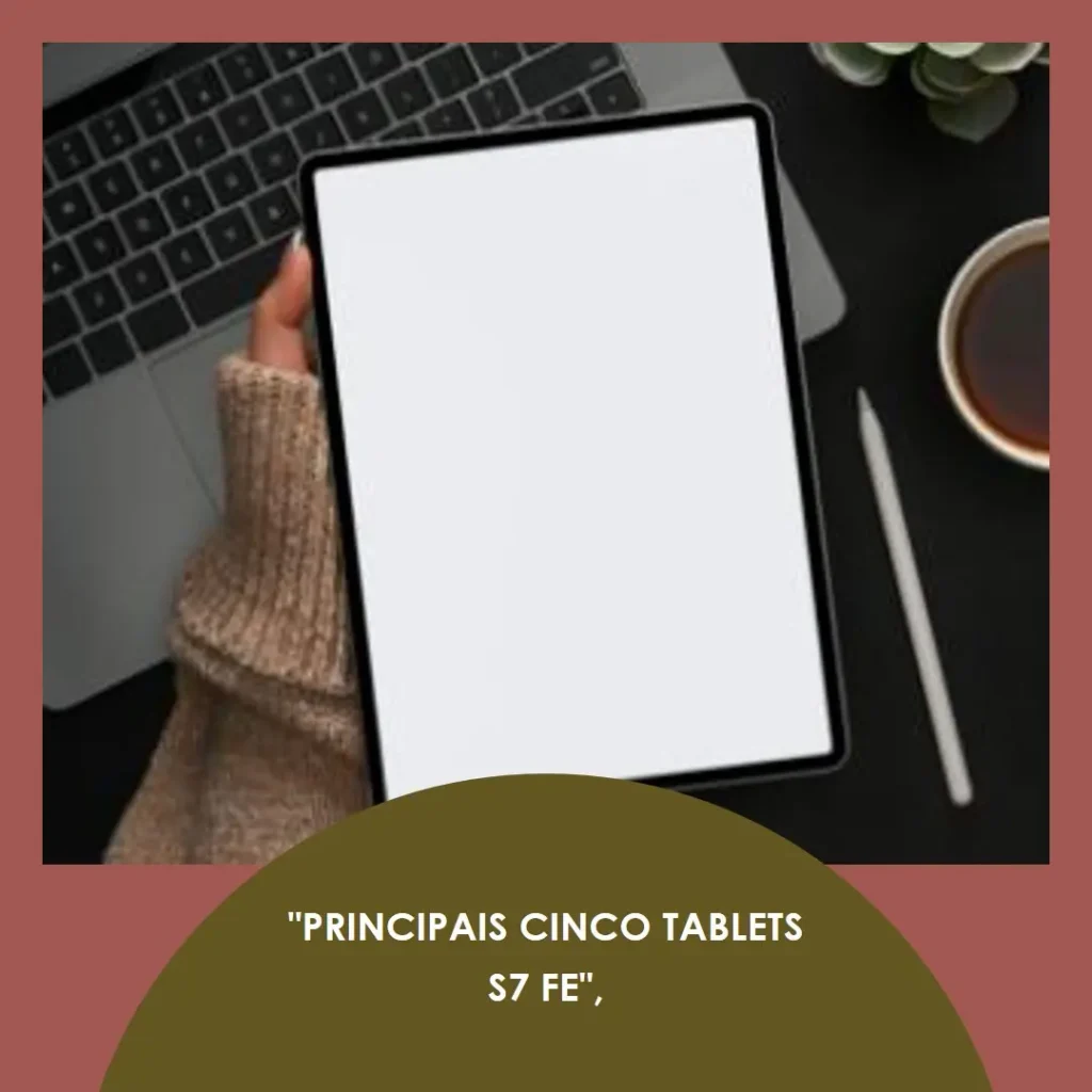 Principais Cinco  tablet s7 fe