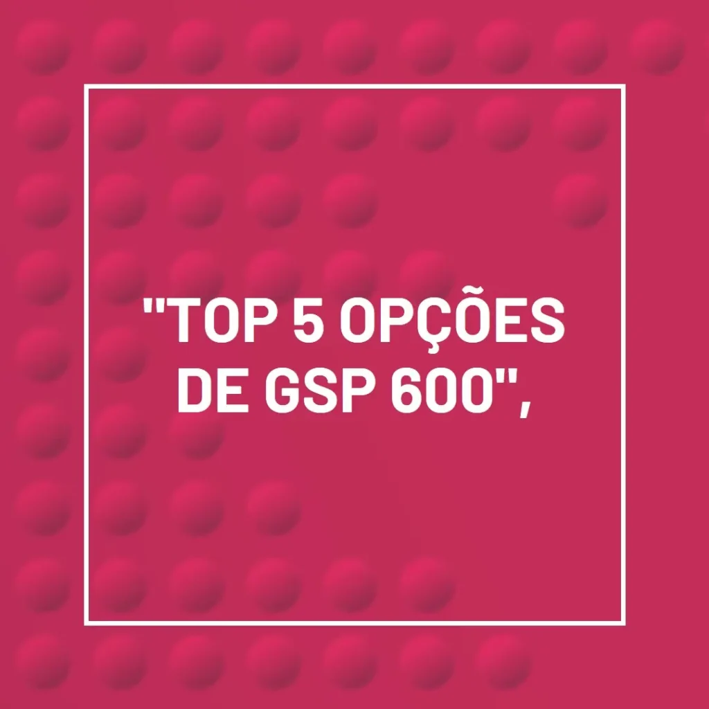 Top 5 Opções de  gsp 600