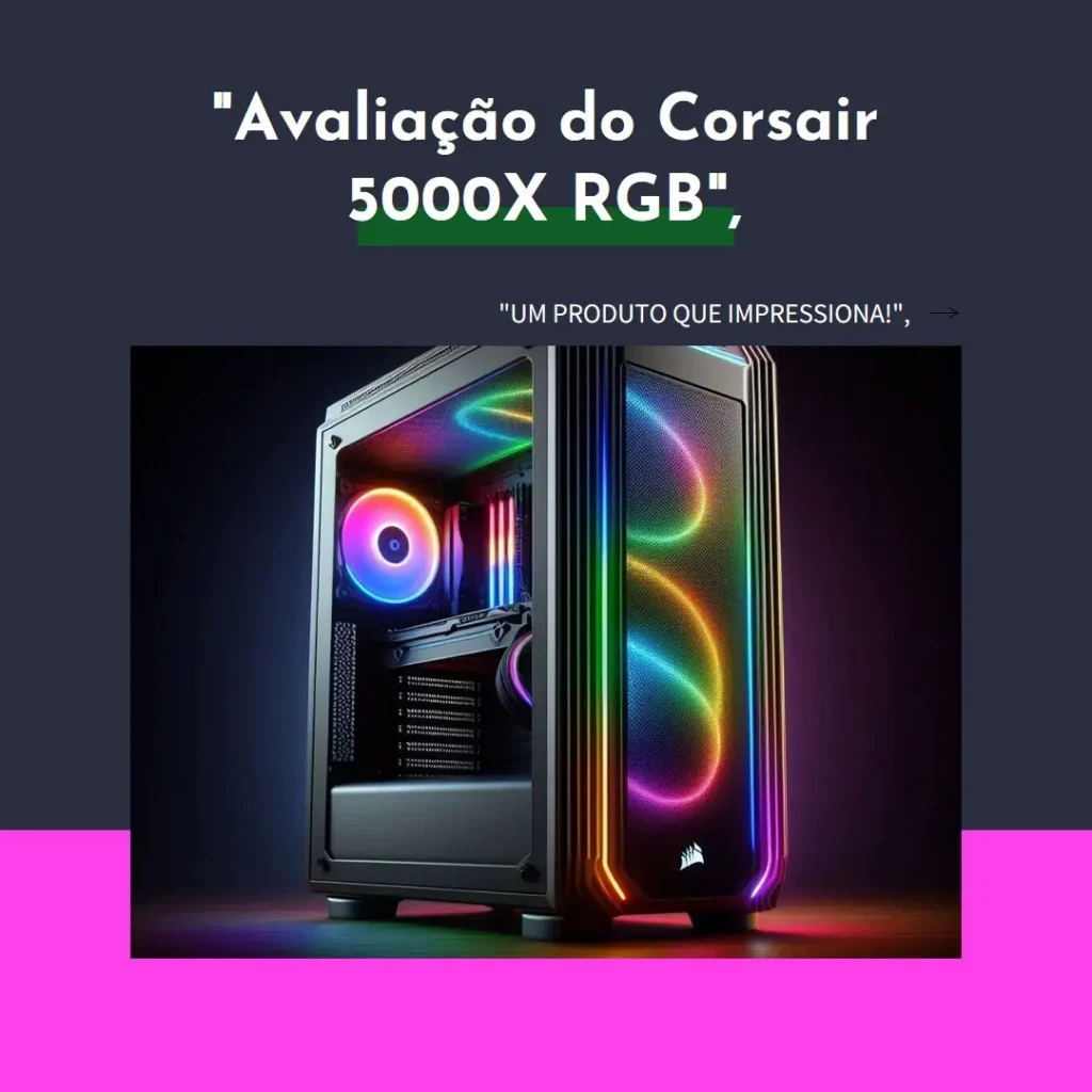 Review do Gabinete Corsair Gamer 5000X RGB: Design Elegante e Desempenho Imbatível
