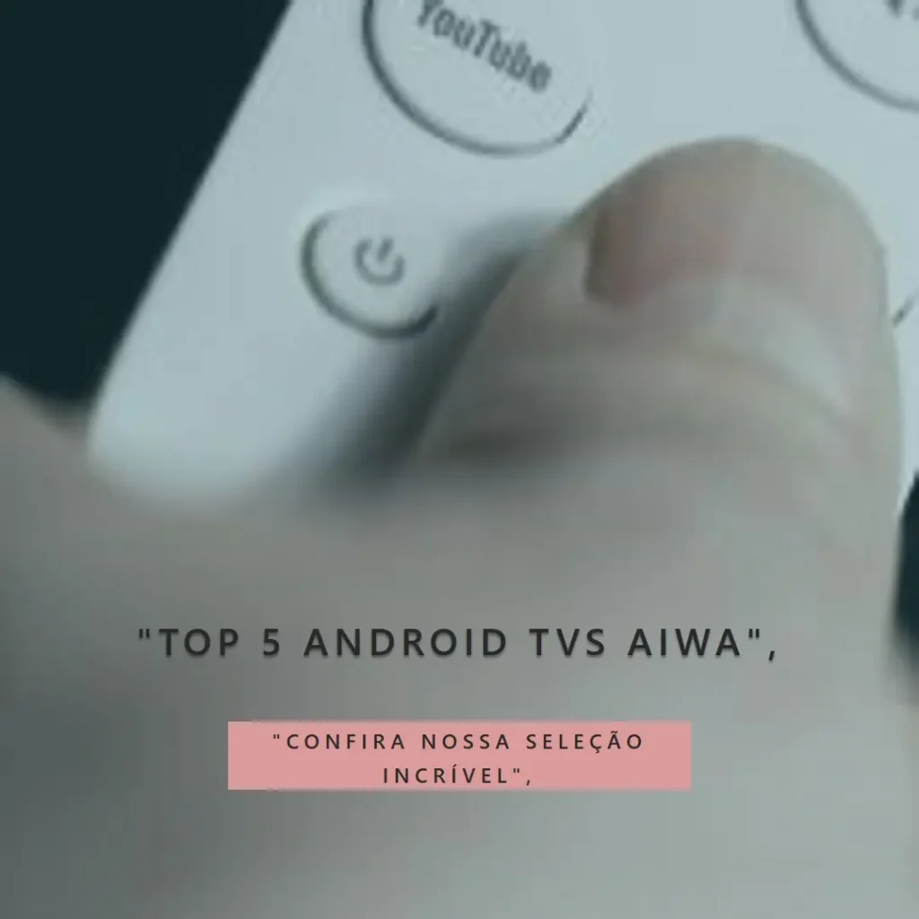 Lista de 5 Melhores:  android tv aiwa