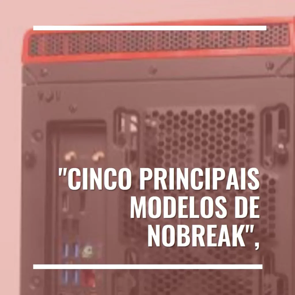 Cinco Principais Modelos de  nobreak para pc