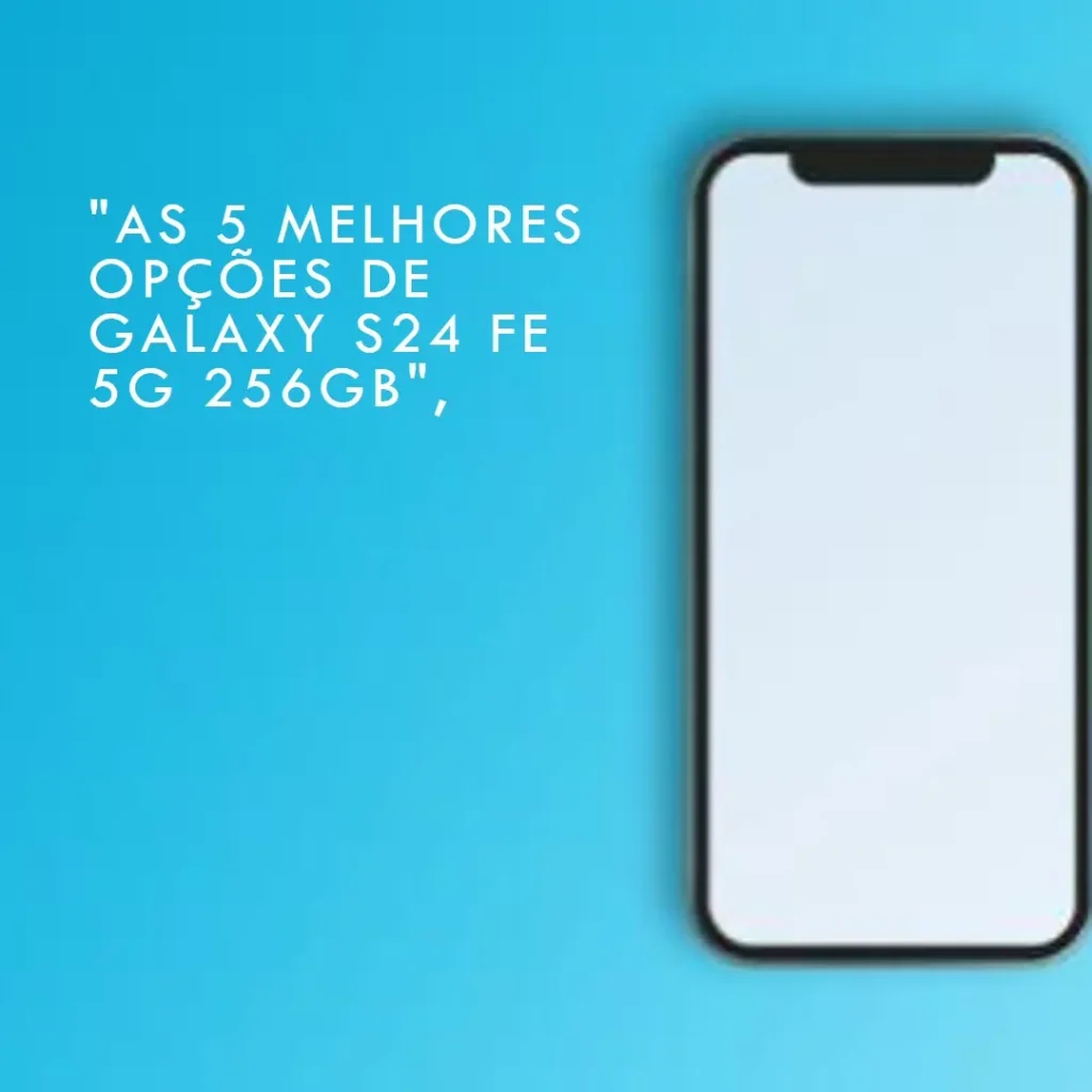 As 5 Melhores Opções de  Galaxy S24 FE 5g 256gb