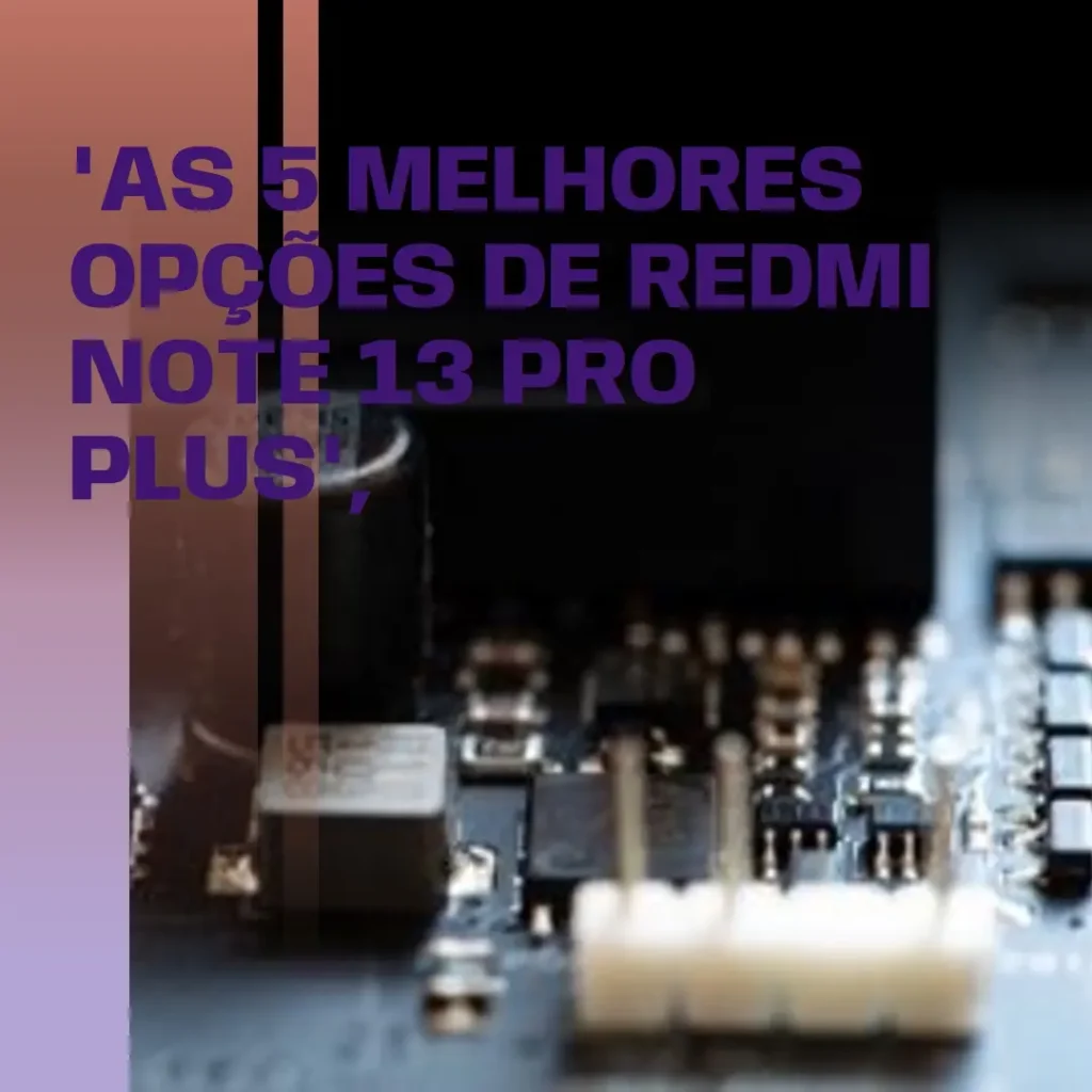 As 5 Melhores Opções de  Redmi Note 13 Pro Plus