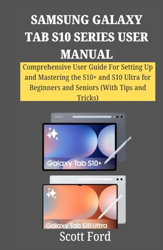 SAMSUNG GALAXY TAB S10 SERIES USER MANUAL: Comprehensive User Guide For Setting Up and Mastering the S10+ and S10 Ultra for Beginners and Seniors ... Companion in Mastering Modern Technology)