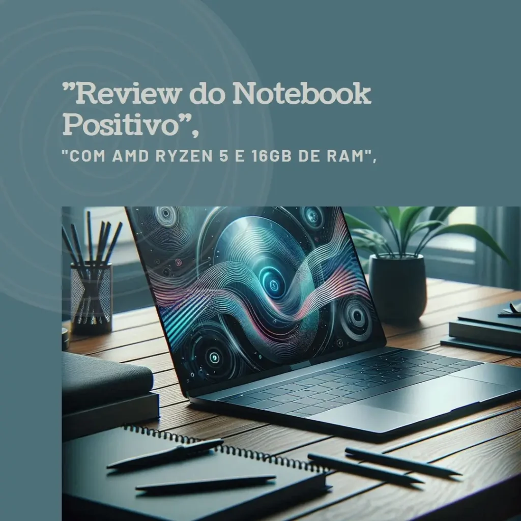Notebook Positivo Vision R15 com AMD Ryzen 5-5500U, 16GB RAM e 512GB SSD