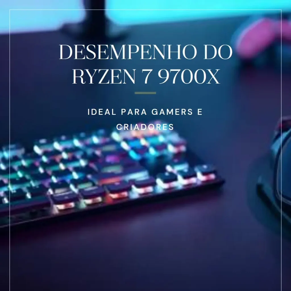 Processador AMD Ryzen 7 9700X: Desempenho e Eficiência para Gamers e Criadores