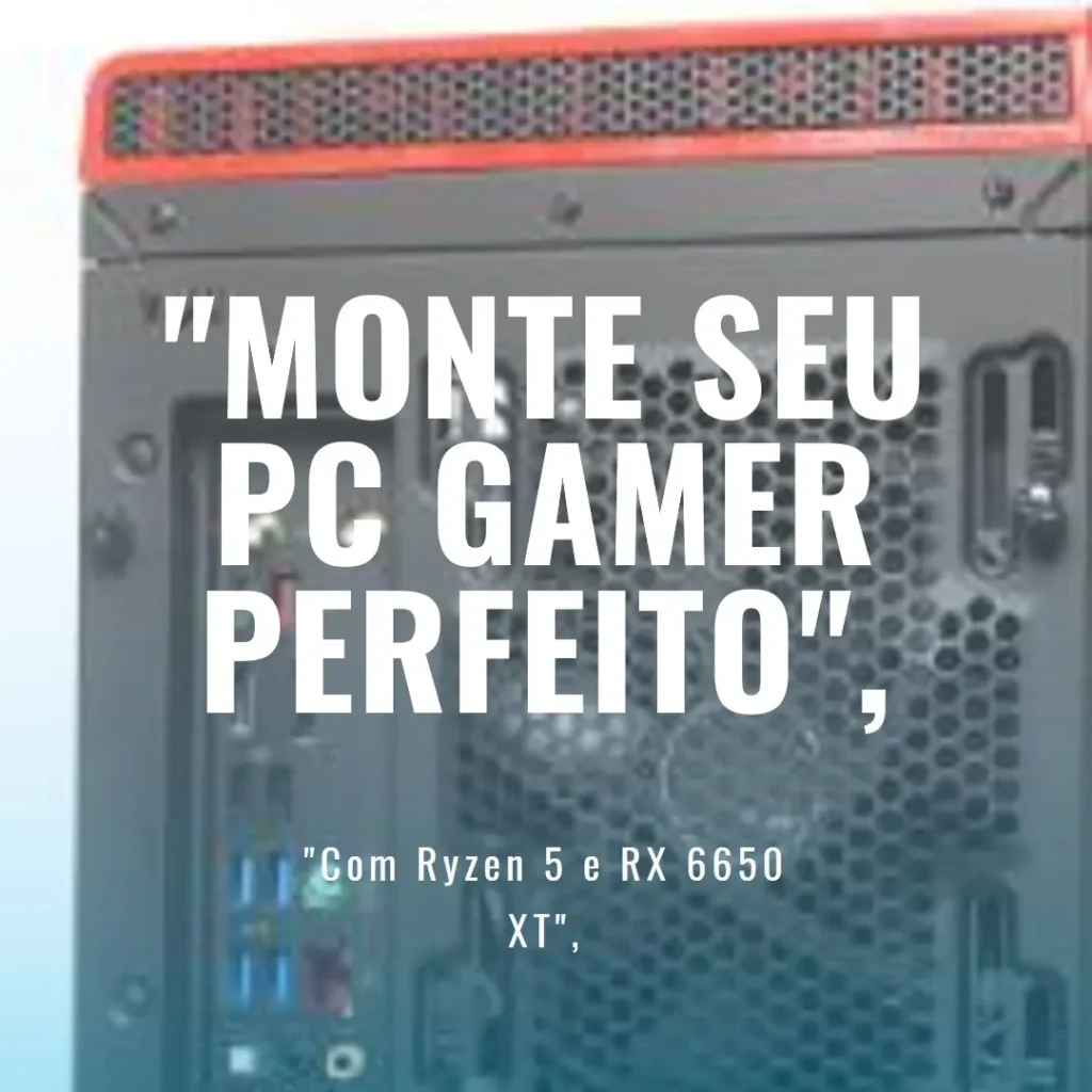 Monte seu PC: Ryzen 5 8500G, RX 6650 XT, 16GB, 480GB SSD