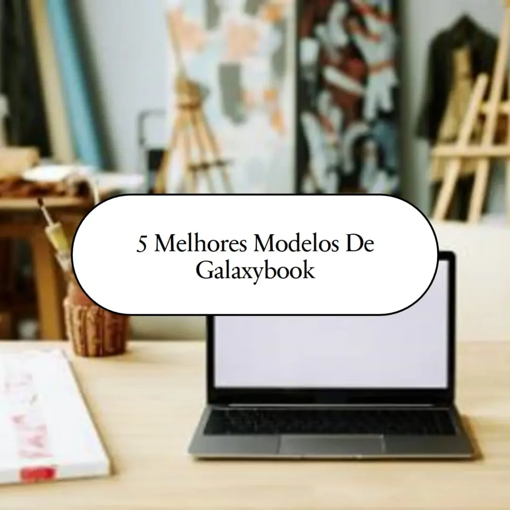 5 Melhores Modelos de Galaxybook 4 i7